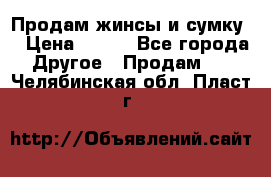 Продам жинсы и сумку  › Цена ­ 800 - Все города Другое » Продам   . Челябинская обл.,Пласт г.